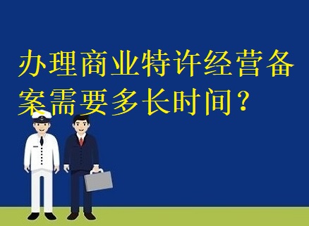 办理商业特许经营备案需要多长时间？