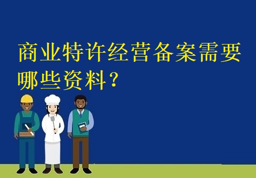 商业特许经营备案需要哪些资料？